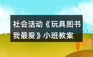 社會活動《玩具、圖書我最愛》小班教案