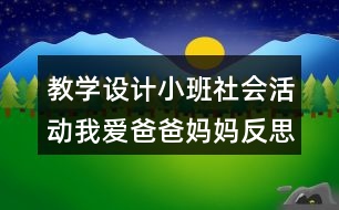 教學(xué)設(shè)計(jì)小班社會(huì)活動(dòng)我愛爸爸媽媽反思