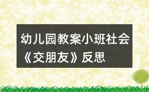 幼兒園教案小班社會《交朋友》反思