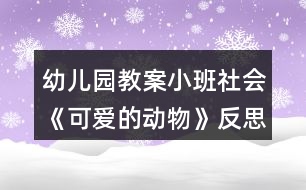 幼兒園教案小班社會《可愛的動物》反思