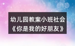 幼兒園教案小班社會《你是我的好朋友》反思