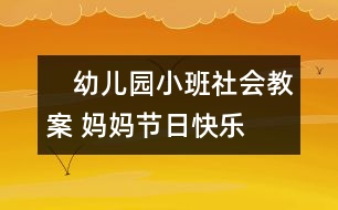 　幼兒園小班社會(huì)教案： 媽媽節(jié)日快樂(lè)