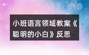 小班語(yǔ)言領(lǐng)域教案《聰明的小白》反思