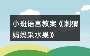 小班語(yǔ)言教案《刺猬媽媽采水果》