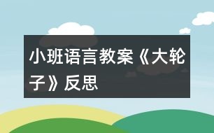 小班語言教案《大輪子》反思