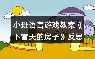 小班語言游戲教案《下雪天的房子》反思