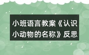 小班語言教案《認(rèn)識(shí)小動(dòng)物的名稱》反思