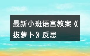 最新小班語(yǔ)言教案《拔蘿卜》反思