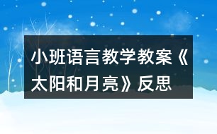 小班語(yǔ)言教學(xué)教案《太陽(yáng)和月亮》反思