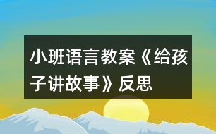 小班語(yǔ)言教案《給孩子講故事》反思