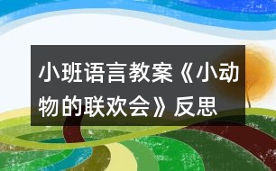 小班語(yǔ)言教案《小動(dòng)物的聯(lián)歡會(huì)》反思