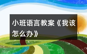 小班語言教案《我該怎么辦》