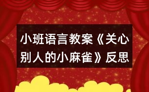 小班語(yǔ)言教案《關(guān)心別人的小麻雀》反思