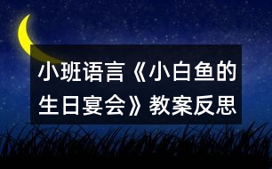 小班語(yǔ)言《小白魚(yú)的生日宴會(huì)》教案反思