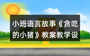 小班語(yǔ)言故事《貪吃的小豬》教案教學(xué)設(shè)計(jì)反思