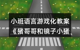 小班語言游戲化教案《豬哥哥和鏡子小豬》教學反思