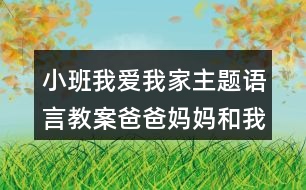 小班我愛我家主題語言教案爸爸媽媽和我