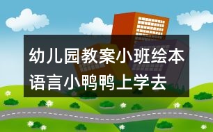 幼兒園教案小班繪本語(yǔ)言小鴨鴨上學(xué)去