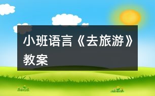 小班語(yǔ)言《去旅游》教案