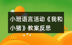 小班語(yǔ)言活動(dòng)《我和小豬》教案反思