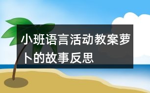 小班語言活動教案蘿卜的故事反思