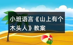 小班語(yǔ)言《山上有個(gè)木頭人》教案