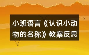 小班語言《認(rèn)識小動物的名稱》教案反思