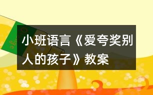 小班語言《愛夸獎(jiǎng)別人的孩子》教案