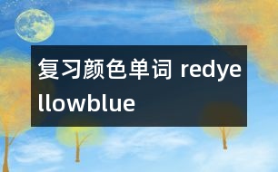 復習顏色單詞—— red、yellow、blue