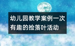 幼兒園教學(xué)案例：一次有趣的撿落葉活動(dòng)