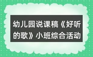 幼兒園說(shuō)課稿《好聽(tīng)的歌》小班綜合活動(dòng)反思