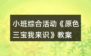 小班綜合活動(dòng)《原色三寶我來(lái)識(shí)》教案