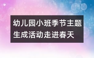 幼兒園小班季節(jié)主題生成活動(dòng)“走進(jìn)春天”