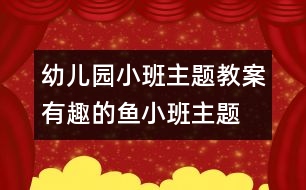 幼兒園小班主題教案：有趣的魚（小班主題）