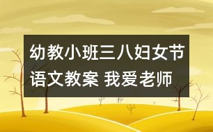 幼教小班三八婦女節(jié)語(yǔ)文教案 我愛(ài)老師