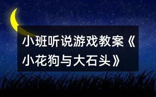 小班聽說游戲教案《小花狗與大石頭》