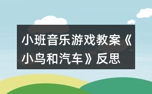 小班音樂游戲教案《小鳥和汽車》反思