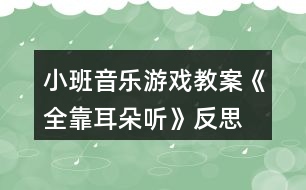 小班音樂(lè)游戲教案《全靠耳朵聽》反思