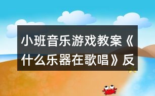 小班音樂(lè)游戲教案《什么樂(lè)器在歌唱》反思