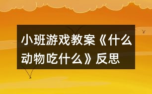 小班游戲教案《什么動物吃什么》反思