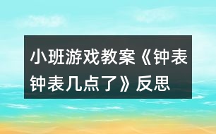 小班游戲教案《鐘表、鐘表幾點(diǎn)了》反思