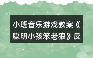 小班音樂(lè)游戲教案《聰明小孩笨老狼》反思