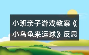 小班親子游戲教案《小烏龜來運球》反思