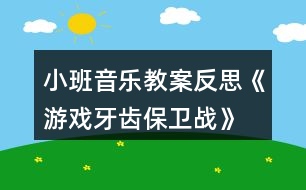 小班音樂教案反思《游戲牙齒保衛(wèi)戰(zhàn)》