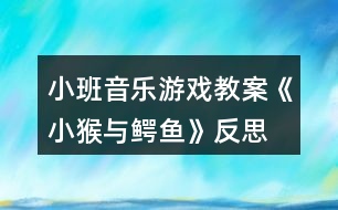 小班音樂游戲教案《小猴與鱷魚》反思