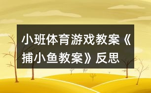 小班體育游戲教案《捕小魚教案》反思