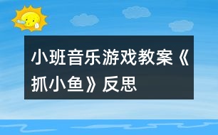 小班音樂(lè)游戲教案《抓小魚》反思