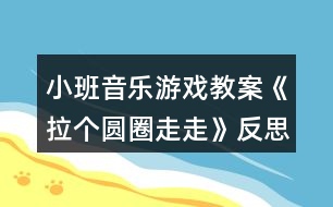 小班音樂游戲教案《拉個圓圈走走》反思