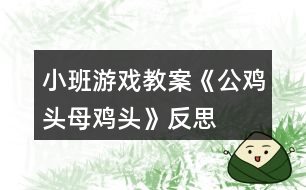 小班游戲教案《公雞頭、母雞頭》反思