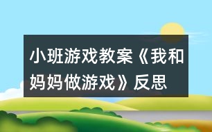 小班游戲教案《我和媽媽做游戲》反思